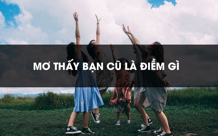 Mơ thấy bạn cũ là điềm báo gì?